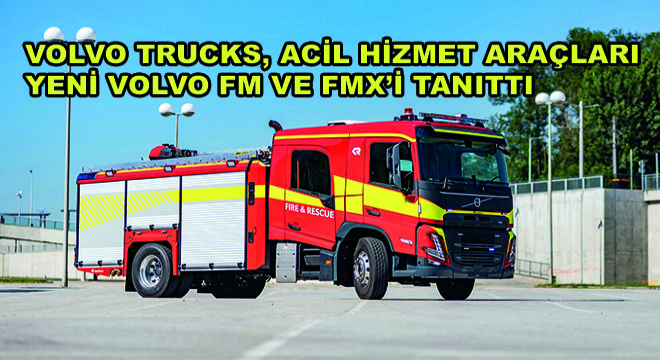 Volvo Trucks, Acil Hizmet Araçları Yeni Volvo FM ve FMX’i Tanıttı