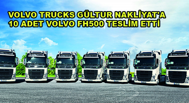 Volvo Trucks Gültur Nakliyat'a 10 Adet Volvo FH500 Teslim Etti