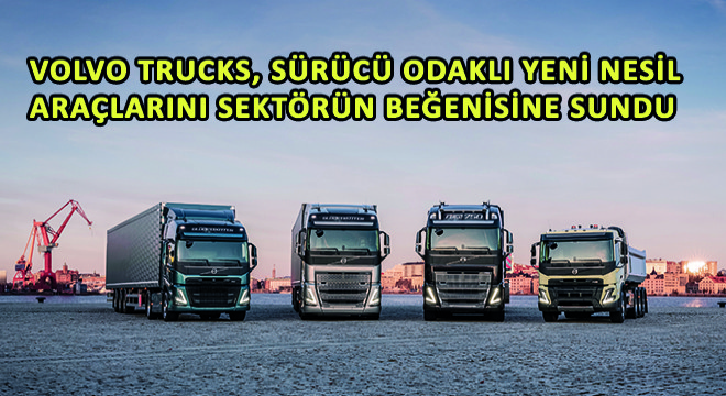Volvo Trucks, Sürücü Odaklı Yeni Nesil Araçlarını Sektörün Beğenisine Sundu