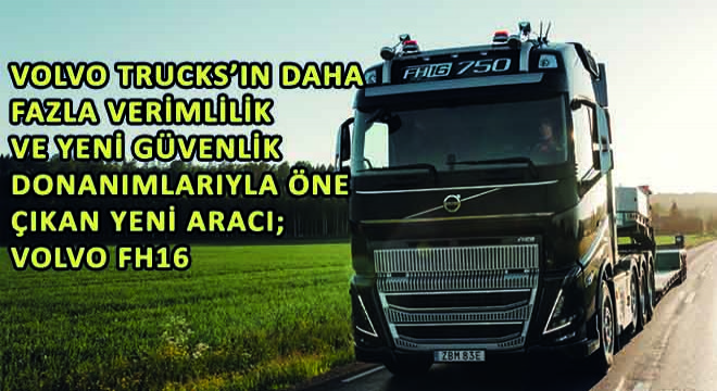 Volvo Trucks’ın Daha Fazla Verimlilik Sağlayan ve Yeni Güvenlik Donanımlarıyla Öne Çıkan Yeni Aracı; Volvo FH16