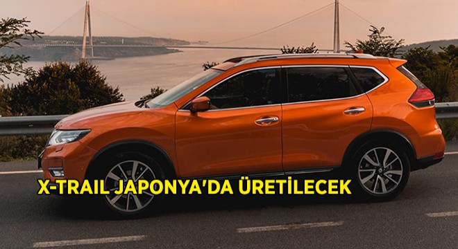 X-Trail Japonya da Üretilecek