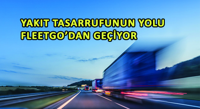 Yakıt Tasarrufunun Yolu FleetGO’dan Geçiyor