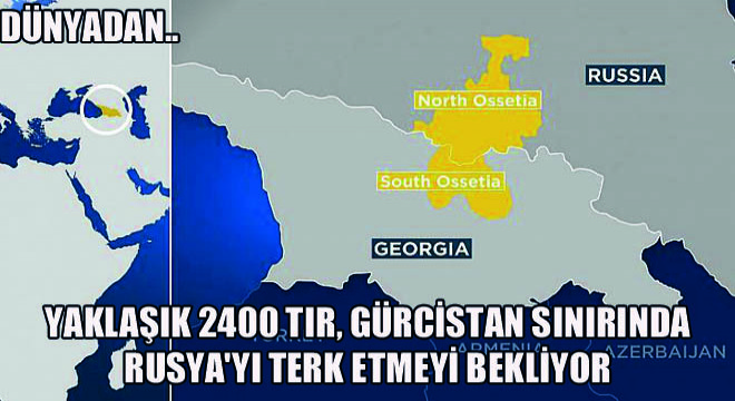 Yaklaşık 2400 TIR, Gürcistan Sınırında Rusya yı Terk Etmeyi Bekliyor