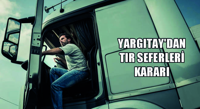 Yargıtay dan Tır Seferleri Kararı