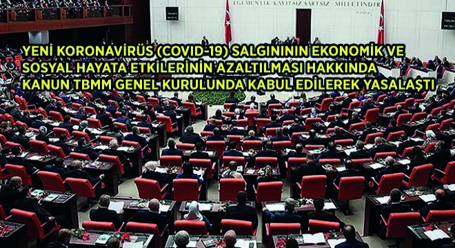 Yeni Koronavirüs (Covıd-19) Salgınının Ekonomik Ve Sosyal Hayata Etkilerinin Azaltılması Hakkında Kanun TBMM Genel Kurulunda Kabul Edilerek Yasalaştı