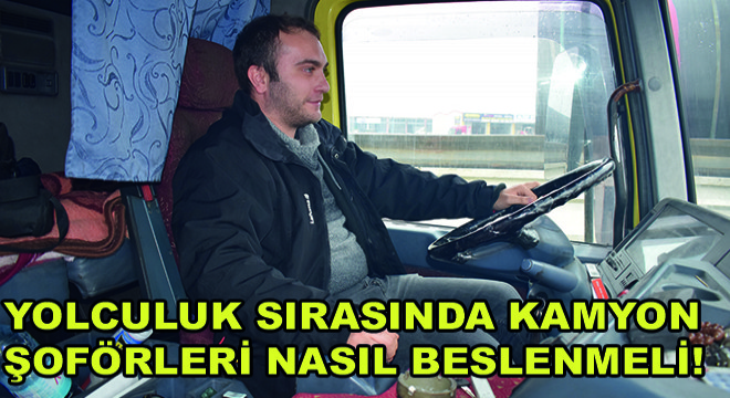 Yolculuk Sırasında Kamyon Şoförleri Nasıl Beslenmeli!