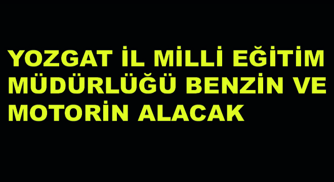 Yozgat İl Milli Eğitim Müdürlüğü Benzin ve Motorin Alacak