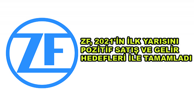 ZF, 2021 in İlk Yarısını Pozitif Satış ve Gelir Hedefleri ile Tamamladı