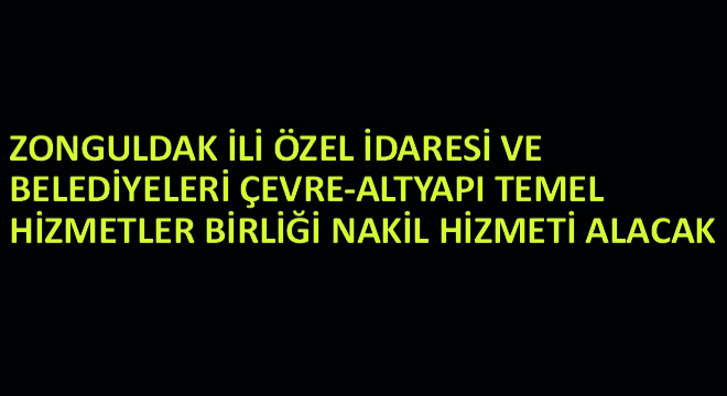 Zonguldak İli Özel İdaresi ve Belediyeleri Çevre-Altyapı Temel Hizmetler Birliği Nakil Hizmeti Alacak