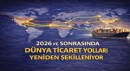 2026 ve Sonrasında Dünya Ticaret Yolları Yeniden Şekilleniyor