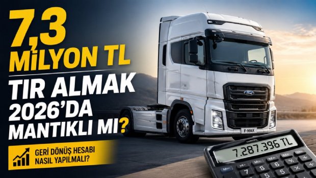 2026'da TIR Almak Mantıklı mı? 7,3 Milyon TL'lik Çekicide Geri Dönüş Hesabı Nasıl Yapılmalı?