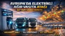 AVRUPA’DA ELEKTRİKLİ AĞIR VASITA DÖNÜŞÜMÜ: REKABET ARTIK ALTYAPIDA