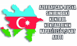 Azerbaycan-Rusya Sınırındaki Kontrol Noktalarının Kapasitesi 2,5 Kat Arttı