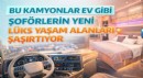 Bu Kamyonlar Ev Gibi: Şoförlerin Yeni Lüks Yaşam Alanları Şaşırtıyor