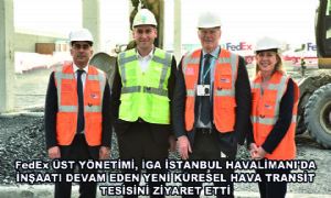 FedEx Üst Yönetimi, İGA İstanbul Havalimanı'da İnşaatı Devam Eden Yeni Küresel Hava Transit Tesisini Ziyaret Etti
