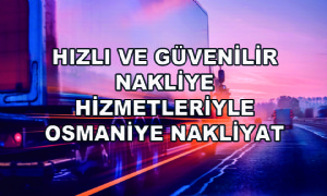 Hızlı ve Güvenilir Nakliye Hizmetleriyle Osmaniye Nakliyat