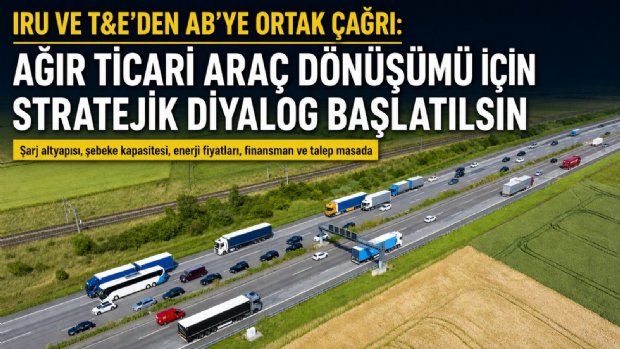 IRU ve T&E’den AB’ye Ortak Çağrı: Elektrikli Kamyon Dönüşümünde Stratejik Diyalog Başlatılsın