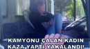 Kamyonu Çalan Kadın Kaza Yaptı Yakalandı!