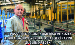 Petlas 2026’da Güney Amerika ve Kuzey Afrika’da Büyüyerek Globaldeki Payını Güçlendirecek!