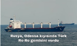 Rusya, Odessa kıyısında Türk Ro-Ro gemisini vurdu