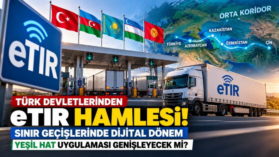 TÜRK DEVLETLERİ eTIR İÇİN HAREKETE GEÇTİ: SINIRLARDA YEŞİL HAT DÖNEMİ GENİŞLEYECEK Mİ?