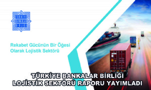 Türkiye Bankalar Birliği Lojistik Sektörü Raporu Yayımladı