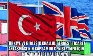 Türkiye ve Birleşik Krallık, Serbest Ticaret Anlaşması'nın Kapsamını Genişletmek İçin Müzakerelere Hazırlanıyor