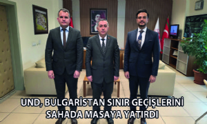 UND, Bulgaristan Sınır Geçişlerini Sahada Masaya Yatırdı