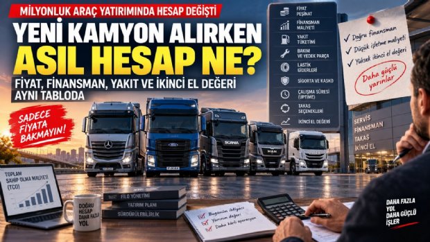 Yeni Kamyon Alırken Asıl Hesap Ne? Fiyat, Finansman, Yakıt ve İkinci El Değeri Aynı Tabloda