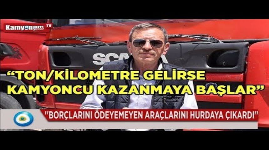 'TON/KİLOMETRE GELİRSE KAMYONCU KAZANMAYA BAŞLAR'