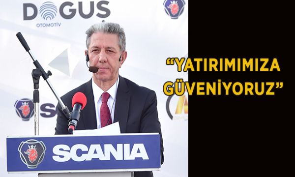 “YATIRIMIMIZA, PİYASAYA VERECEĞİMİZ HİZMETE VE SCANIA’A GÜVENİYORUZ