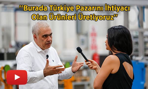 'Burada Türkiye Pazarını İhtiyacı Olan Ürünleri Üretiyoruz'